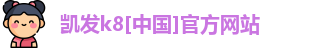 凯发k8[中国]官方网站